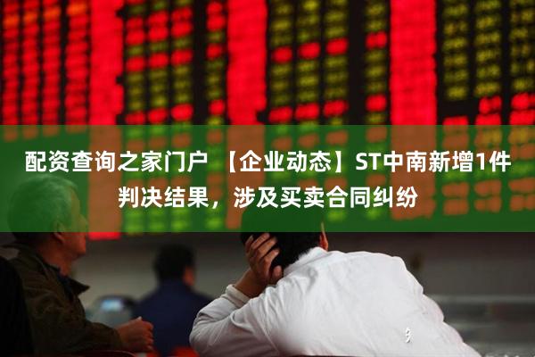 配资查询之家门户 【企业动态】ST中南新增1件判决结果，涉及买卖合同纠纷