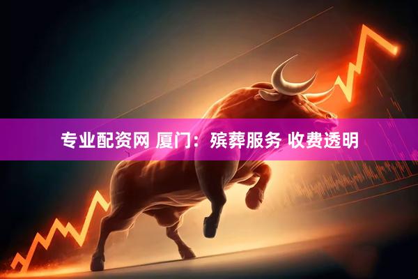 专业配资网 厦门：殡葬服务 收费透明