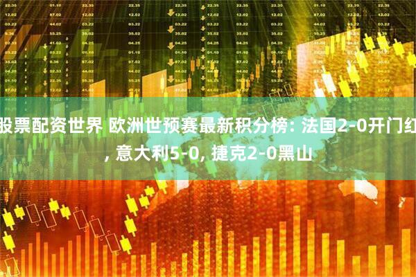 股票配资世界 欧洲世预赛最新积分榜: 法国2-0开门红, 意大利5-0, 捷克2-0黑山
