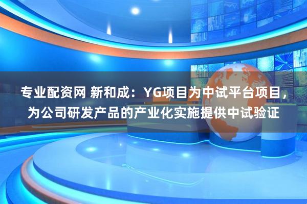 专业配资网 新和成：YG项目为中试平台项目，为公司研发产品的产业化实施提供中试验证