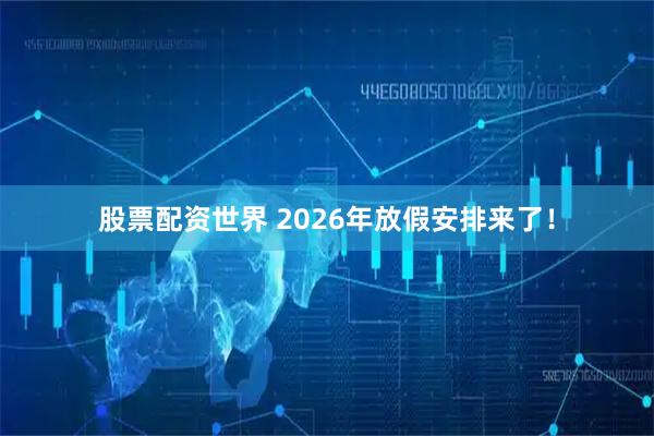 股票配资世界 2026年放假安排来了！